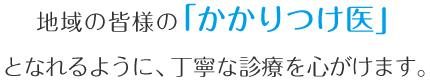 地域の皆様の「かかりつけ医」となれるように、丁寧な診療を心がけます。